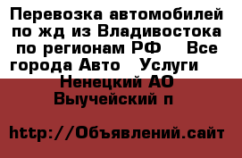 Перевозка автомобилей по жд из Владивостока по регионам РФ! - Все города Авто » Услуги   . Ненецкий АО,Выучейский п.